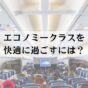 エコノミークラスを快適に過ごす